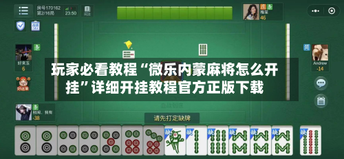 玩家必看教程“微乐内蒙麻将怎么开挂”详细开挂教程官方正版下载-第3张图片