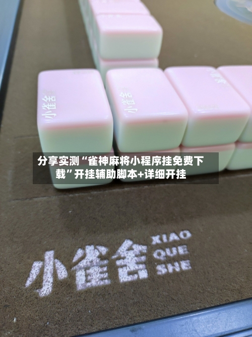 分享实测“雀神麻将小程序挂免费下载”开挂辅助脚本+详细开挂-第2张图片