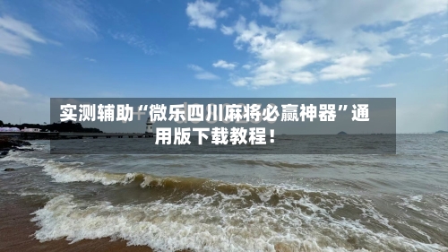 实测辅助“微乐四川麻将必赢神器”通用版下载教程！-第2张图片