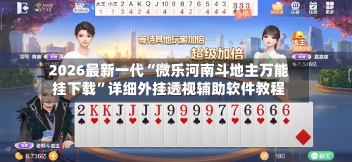 2026最新一代“微乐河南斗地主万能挂下载	”详细外挂透视辅助软件教程-第2张图片