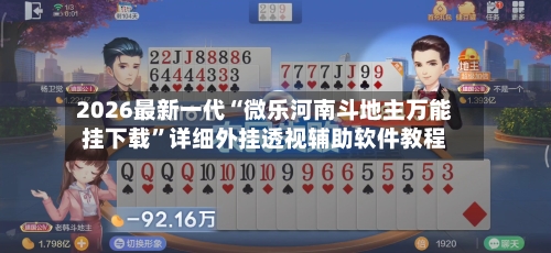 2026最新一代“微乐河南斗地主万能挂下载”详细外挂透视辅助软件教程