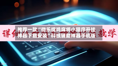 推荐一款“微乐捉鸡麻将小程序开挂神器下载安装	”科技辅助神器手机版-第2张图片