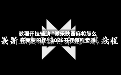 教程开挂辅助“微乐陕西麻将怎么开免费的挂”2026开挂教程步骤-第3张图片