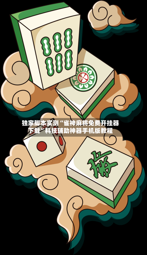 独家脚本实测“雀神麻将免费开挂器下载”科技辅助神器手机版教程-第3张图片