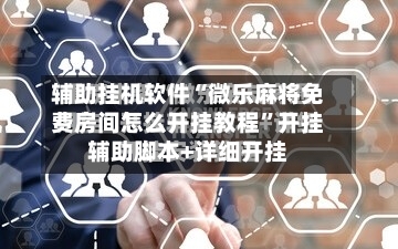 辅助挂机软件“微乐麻将免费房间怎么开挂教程”开挂辅助脚本+详细开挂