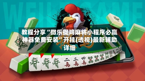 教程分享“微乐捉鸡麻将小程序必赢神器免费安装”开挂(透视)最新辅助详细-第2张图片