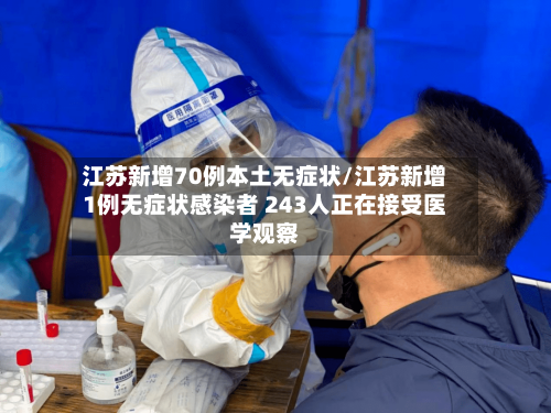 江苏新增70例本土无症状/江苏新增1例无症状感染者 243人正在接受医学观察-第2张图片