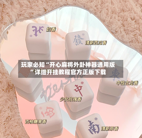 玩家必知“开心麻将外卦神器通用版”详细开挂教程官方正版下载-第3张图片