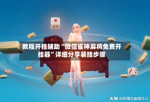 教程开挂辅助“微信雀神麻将免费开挂器”详细分享装挂步骤-第3张图片