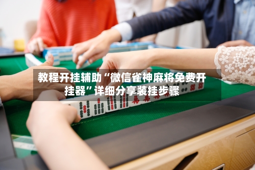 教程开挂辅助“微信雀神麻将免费开挂器”详细分享装挂步骤-第2张图片