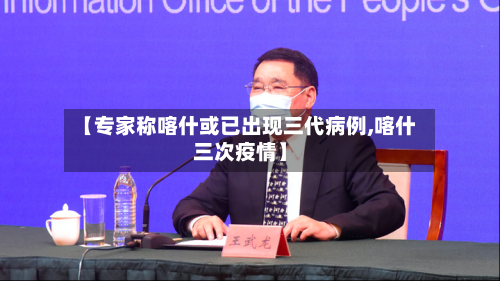 【专家称喀什或已出现三代病例,喀什三次疫情】-第3张图片