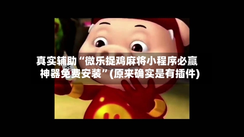 真实辅助“微乐捉鸡麻将小程序必赢神器免费安装”(原来确实是有插件)-第3张图片