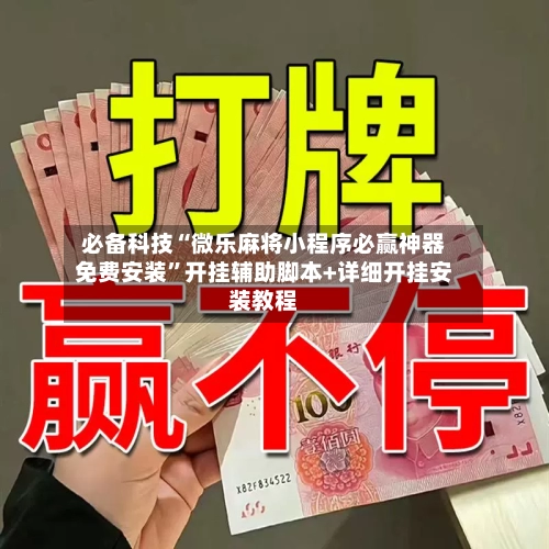 必备科技“微乐麻将小程序必赢神器免费安装	”开挂辅助脚本+详细开挂安装教程-第2张图片