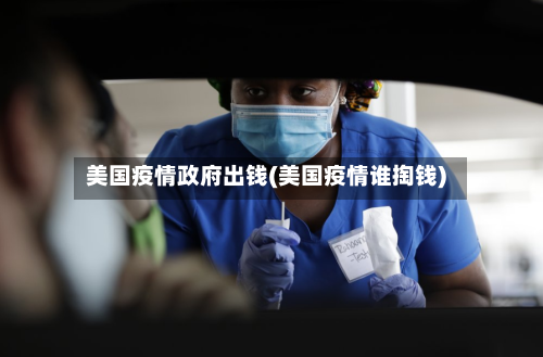 美国疫情政府出钱(美国疫情谁掏钱)