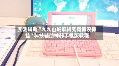 实测辅助“九九山城麻将究竟有没有挂”科技辅助神器手机版教程-第2张图片