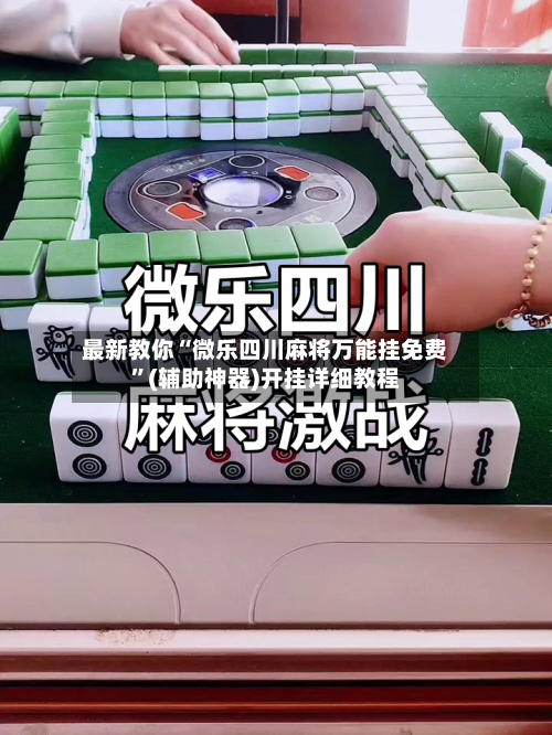 最新教你“微乐四川麻将万能挂免费”(辅助神器)开挂详细教程-第3张图片