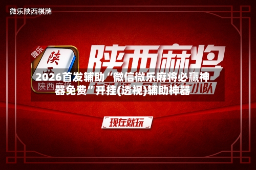 2026首发辅助“微信微乐麻将必赢神器免费	”开挂(透视)辅助神器-第2张图片