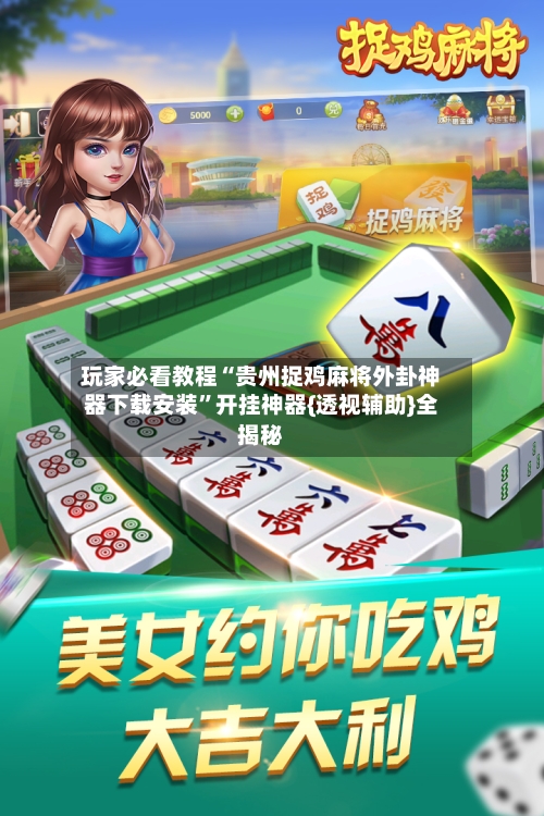 玩家必看教程“贵州捉鸡麻将外卦神器下载安装	”开挂神器{透视辅助}全揭秘-第2张图片