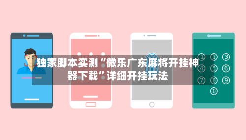 独家脚本实测“微乐广东麻将开挂神器下载”详细开挂玩法-第2张图片