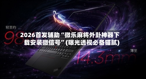 2026首发辅助“微乐麻将外卦神器下载安装微信号”(曝光透视必备猫腻)-第2张图片