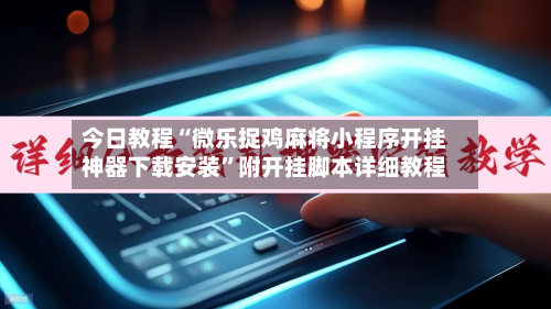 今日教程“微乐捉鸡麻将小程序开挂神器下载安装	”附开挂脚本详细教程-第3张图片