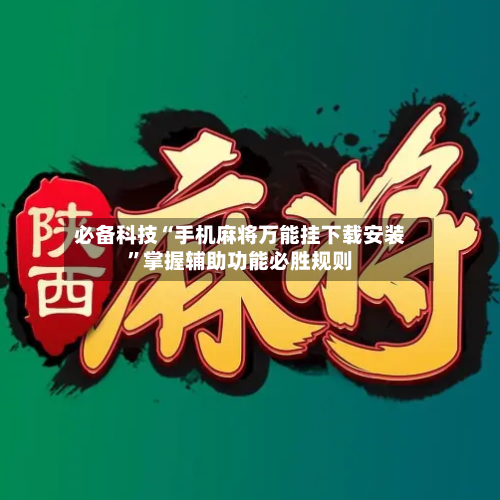 必备科技“手机麻将万能挂下载安装”掌握辅助功能必胜规则-第2张图片