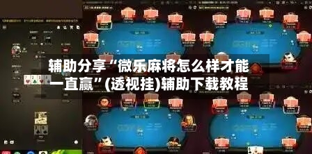 辅助分享“微乐麻将怎么样才能一直赢”(透视挂)辅助下载教程-第3张图片