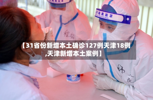 【31省份新增本土确诊127例天津18例,天津新增本土案例】