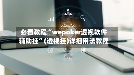 必看教程“wepoker透视软件辅助挂	”(透视挂)详细用法教程-第2张图片