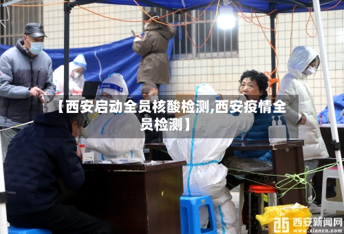 【西安启动全员核酸检测,西安疫情全员检测】