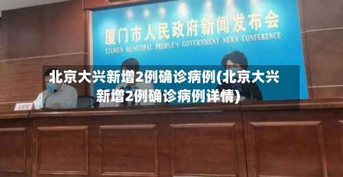 北京大兴新增2例确诊病例(北京大兴新增2例确诊病例详情)