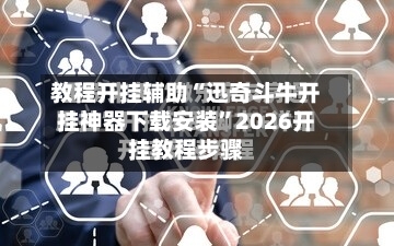 教程开挂辅助“迅奇斗牛开挂神器下载安装”2026开挂教程步骤-第3张图片