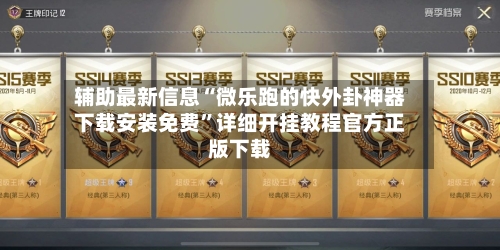 辅助最新信息“微乐跑的快外卦神器下载安装免费	”详细开挂教程官方正版下载-第2张图片