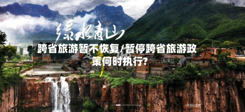 跨省旅游暂不恢复/暂停跨省旅游政策何时执行?-第2张图片