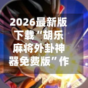 2026最新版下载“胡乐麻将外卦神器免费版”作弊(透视)透视辅助-第3张图片