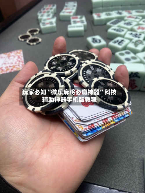 玩家必知“微乐麻将必赢神器”科技辅助神器手机版教程-第3张图片