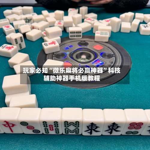 玩家必知“微乐麻将必赢神器”科技辅助神器手机版教程-第2张图片