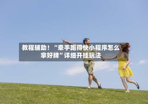 教程辅助！“牵手跑得快小程序怎么拿好牌	”详细开挂玩法-第2张图片