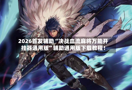 2026首发辅助“决战血流麻将万能开挂器通用版”辅助通用版下载教程！-第2张图片