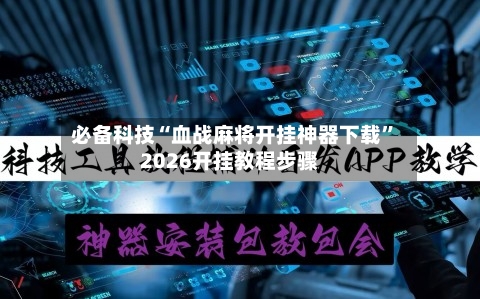必备科技“血战麻将开挂神器下载”2026开挂教程步骤-第3张图片