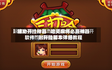 辅助开挂神器“哈灵麻将必赢神器软件”附开挂脚本详细教程-第3张图片