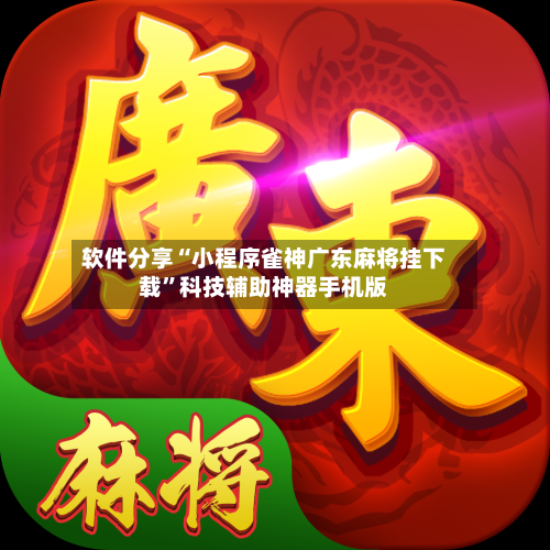 软件分享“小程序雀神广东麻将挂下载	”科技辅助神器手机版-第2张图片