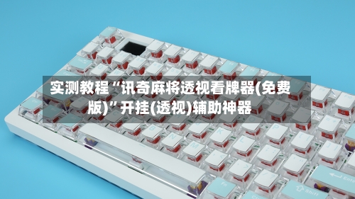 实测教程“讯奇麻将透视看牌器(免费版)”开挂(透视)辅助神器-第2张图片