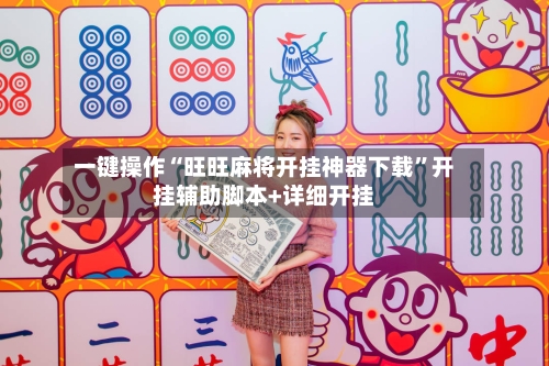 一键操作“旺旺麻将开挂神器下载”开挂辅助脚本+详细开挂-第3张图片