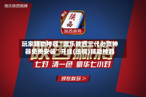 玩家辅助神器“微乐陕西三代必赢神器免费安装”开挂(透视)辅助神器-第2张图片