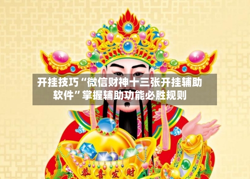 开挂技巧“微信财神十三张开挂辅助软件	”掌握辅助功能必胜规则-第2张图片