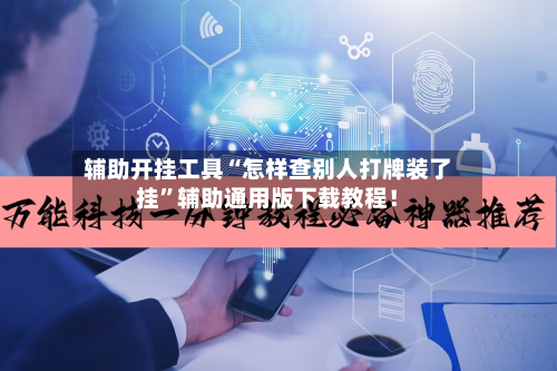 辅助开挂工具“怎样查别人打牌装了挂”辅助通用版下载教程！-第2张图片