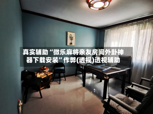 真实辅助“微乐麻将亲友房间外卦神器下载安装”作弊(透视)透视辅助-第3张图片