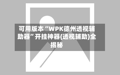 可用版本“WPK德州透视辅助器”开挂神器{透视辅助}全揭秘-第2张图片