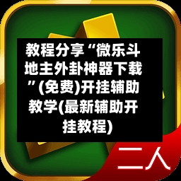 教程分享“微乐斗地主外卦神器下载	”(免费)开挂辅助教学(最新辅助开挂教程)-第3张图片